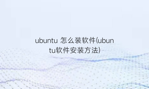 ubuntu怎么装软件(ubuntu软件安装方法)